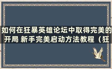 如何在狂暴英雄论坛中取得完美的开局 新手完美启动方法教程（狂暴英雄论坛启动任务指南）